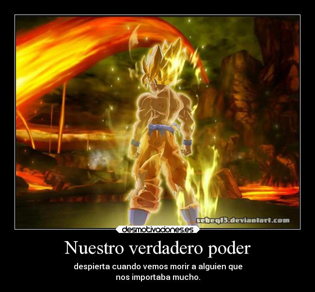 Nuestro verdadero poder - despierta cuando vemos morir a alguien que
nos importaba mucho.