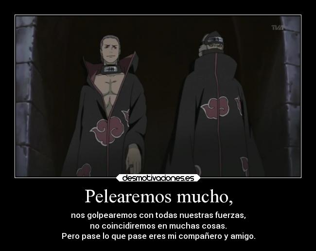 Pelearemos mucho, - nos golpearemos con todas nuestras fuerzas,
no coincidiremos en muchas cosas.
Pero pase lo que pase eres mi compañero y amigo.