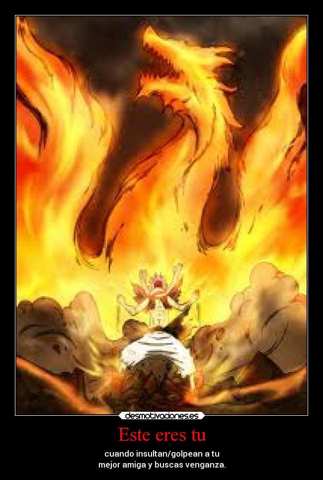 Este eres tu - cuando insultan/golpean a tu
mejor amiga y buscas venganza.