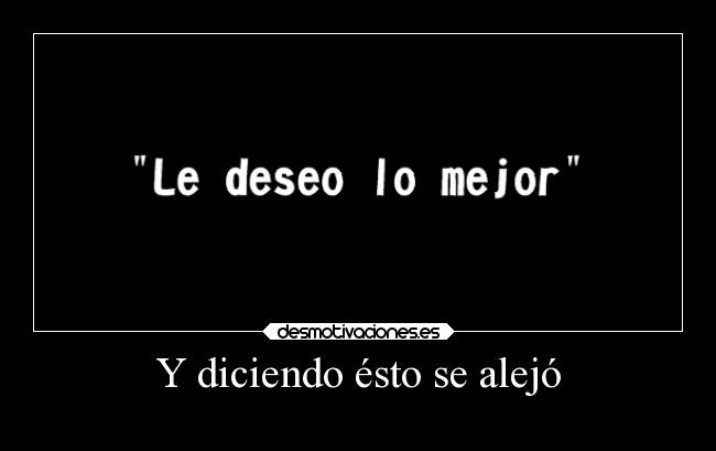 Y diciendo ésto se alejó - 