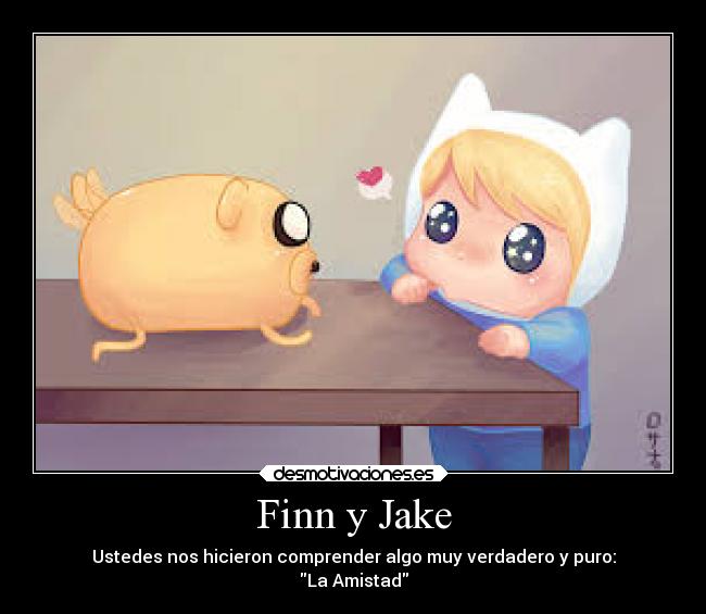Finn y Jake - Ustedes nos hicieron comprender algo muy verdadero y puro:
La Amistad