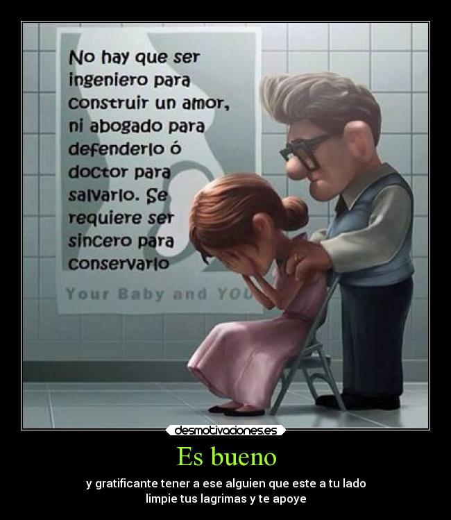 Es bueno - y gratificante tener a ese alguien que este a tu lado
limpie tus lagrimas y te apoye