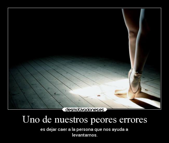 Uno de nuestros peores errores - es dejar caer a la persona que nos ayuda a
levantarnos.