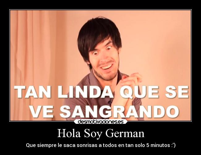 Hola Soy German - Que siempre le saca sonrisas a todos en tan solo 5 minutos :)