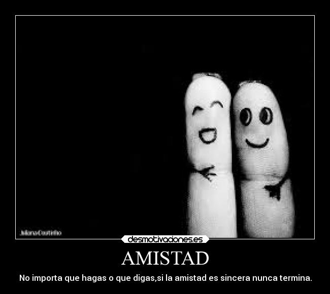 AMISTAD - No importa que hagas o que digas,si la amistad es sincera nunca termina.