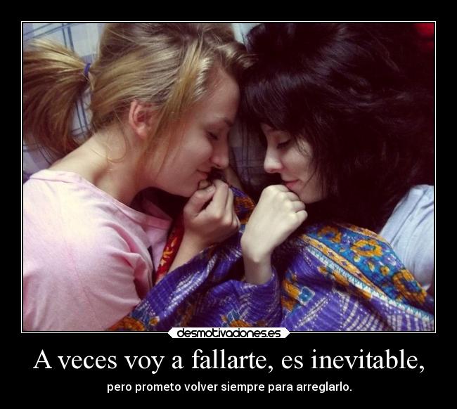 A veces voy a fallarte, es inevitable, - pero prometo volver siempre para arreglarlo.