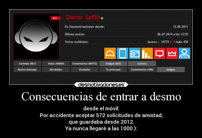 Consecuencias de entrar a desmo - desde el móvil:
Por accidente aceptar 572 solicitudes de amistad,
que guardaba desde 2012.
Ya nunca llegaré a las 1000 ):
