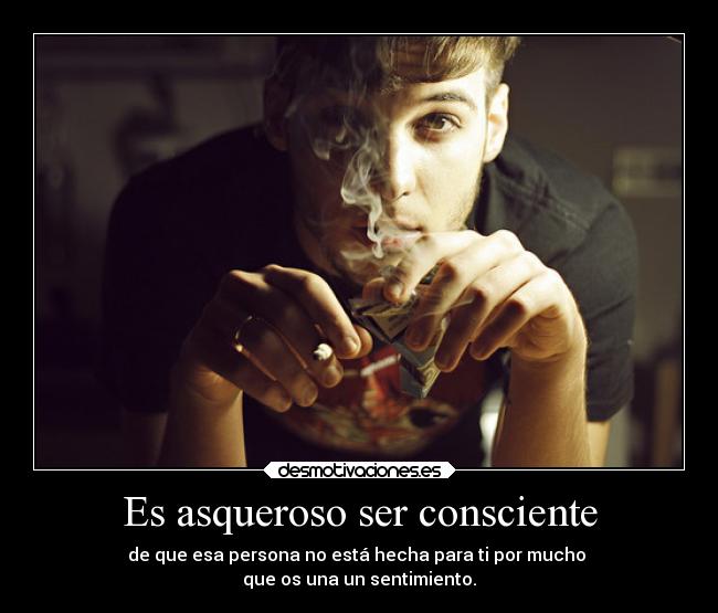 Es asqueroso ser consciente - 