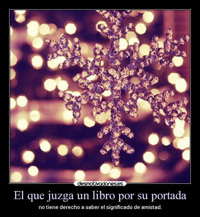 El que juzga un libro por su portada - no tiene derecho a saber el significado de amistad.