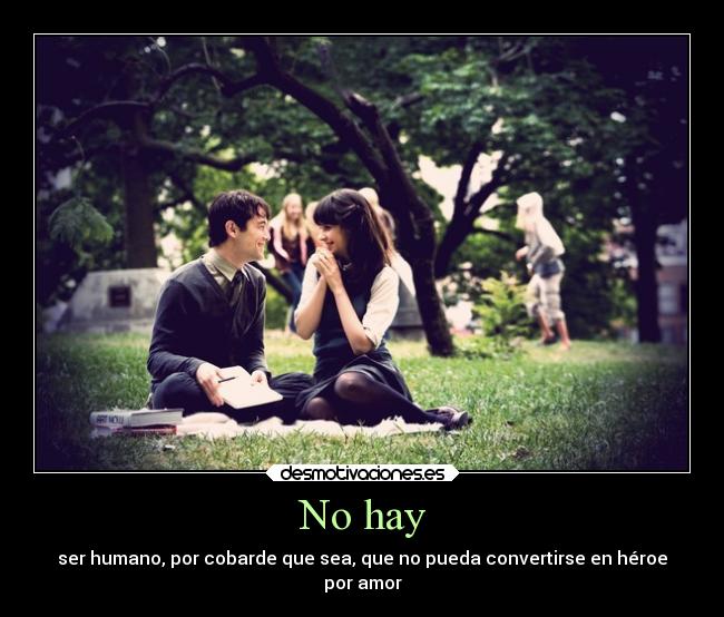 No hay - ser humano, por cobarde que sea, que no pueda convertirse en héroe
por amor