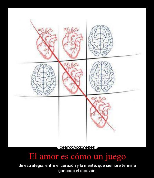 El amor es cómo un juego - de estrategia, entre el corazón y la mente, que siempre termina
ganando el corazón.