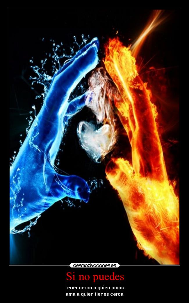 Si no puedes - tener cerca a quien amas
ama a quien tienes cerca