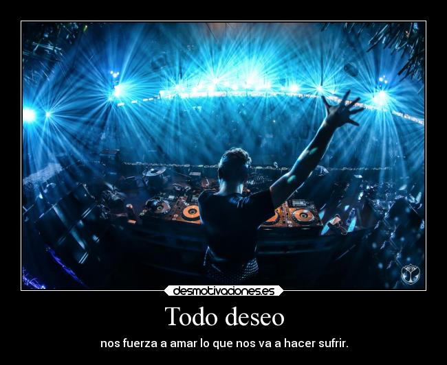 Todo deseo - nos fuerza a amar lo que nos va a hacer sufrir.