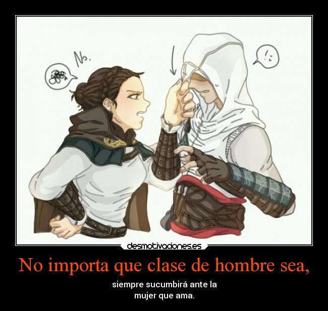 No importa que clase de hombre sea, - siempre sucumbirá ante la
mujer que ama.