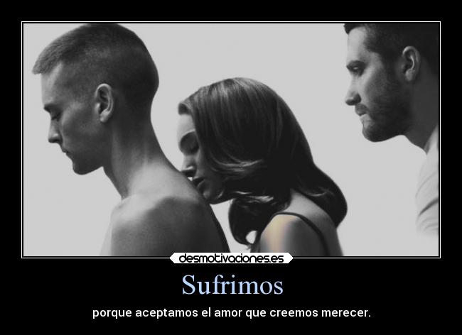 Sufrimos - porque aceptamos el amor que creemos merecer.