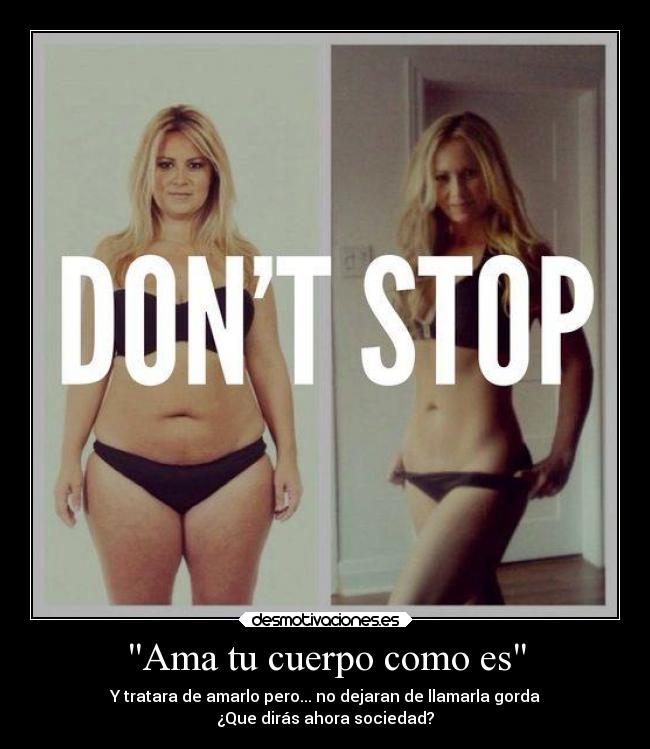 Ama tu cuerpo como es - Y tratara de amarlo pero... no dejaran de llamarla gorda
¿Que dirás ahora sociedad?
