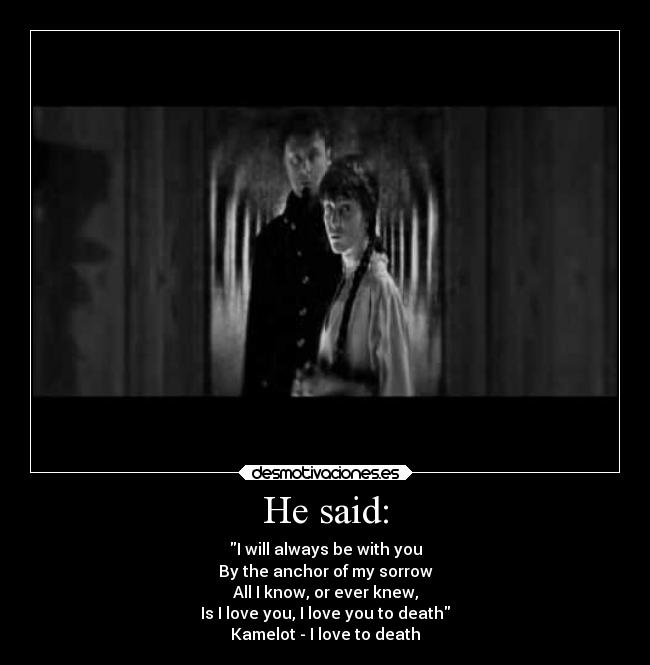 He said: - I will always be with you
By the anchor of my sorrow
All I know, or ever knew,
Is I love you, I love you to death
Kamelot - I love to death