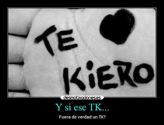 Y si ese TK... - Fuera de verdad un TK?
