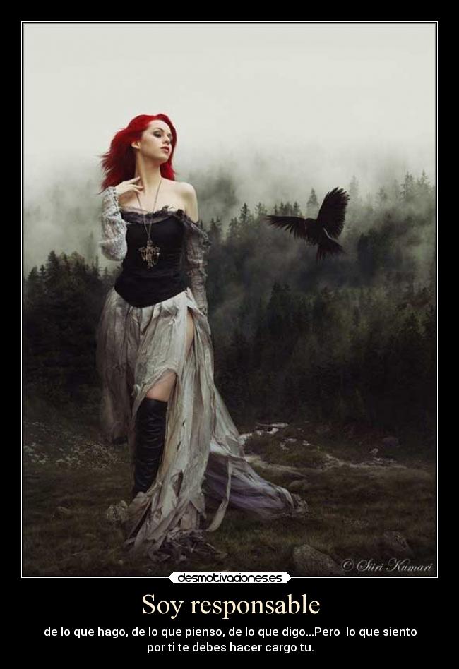 Soy responsable - de lo que hago, de lo que pienso, de lo que digo...Pero  lo que siento
por ti te debes hacer cargo tu.