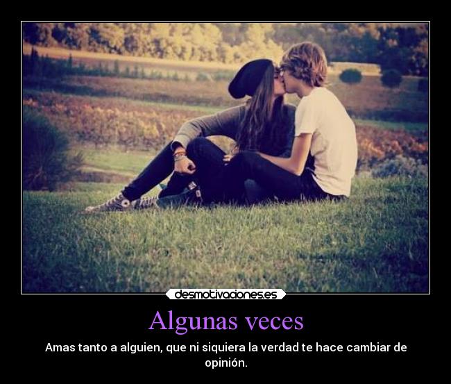 Algunas veces - Amas tanto a alguien, que ni siquiera la verdad te hace cambiar de
opinión.