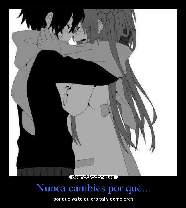 Nunca cambies por que... - por que ya te quiero tal y como eres