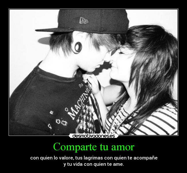 Comparte tu amor - con quien lo valore, tus lagrimas con quien te acompañe
y tu vida con quien te ame.