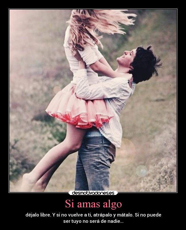Si amas algo - déjalo libre. Y si no vuelve a ti, atrápalo y mátalo. Si no puede
ser tuyo no será de nadie...
