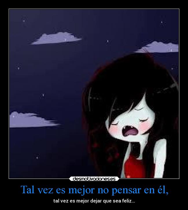 Tal vez es mejor no pensar en él, - tal vez es mejor dejar que sea feliz...