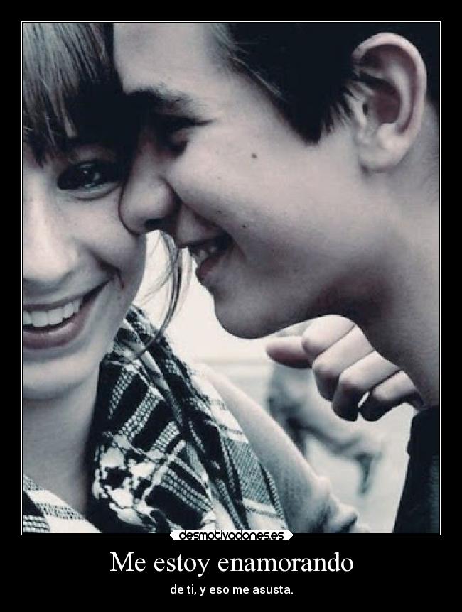 Me estoy enamorando - de ti, y eso me asusta.