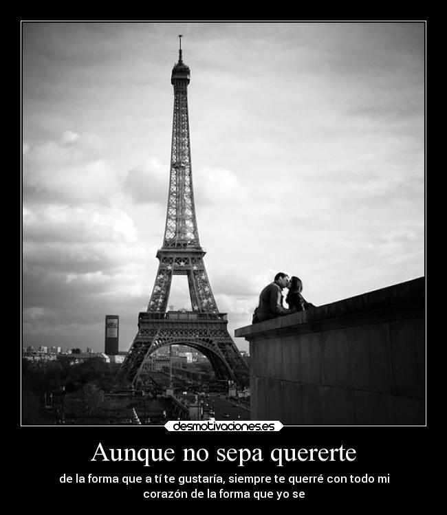 Aunque no sepa quererte - de la forma que a tí te gustaría, siempre te querré con todo mi
corazón de la forma que yo se