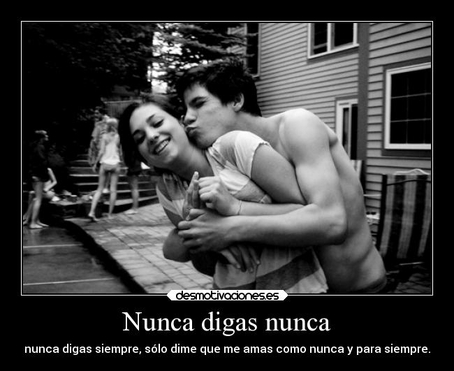 Nunca digas nunca - nunca digas siempre, sólo dime que me amas como nunca y para siempre.