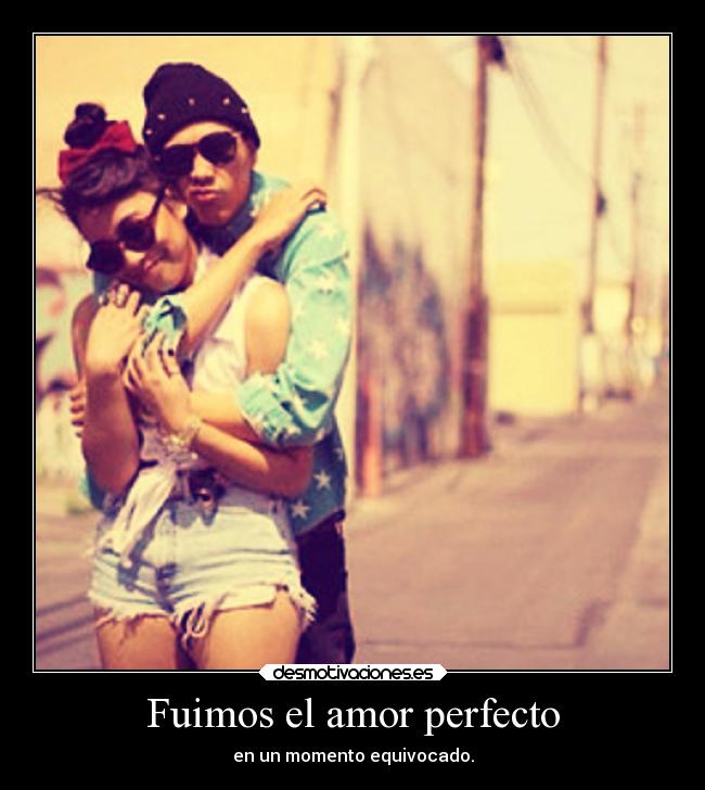 Fuimos el amor perfecto - en un momento equivocado.
