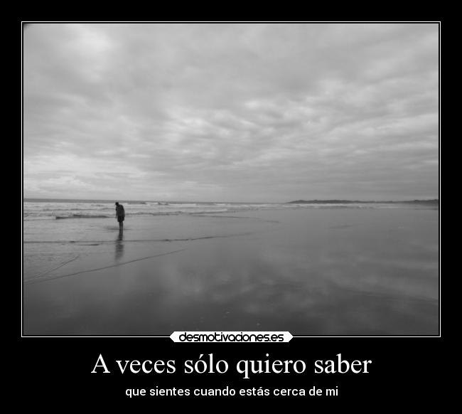 A veces sólo quiero saber - que sientes cuando estás cerca de mi