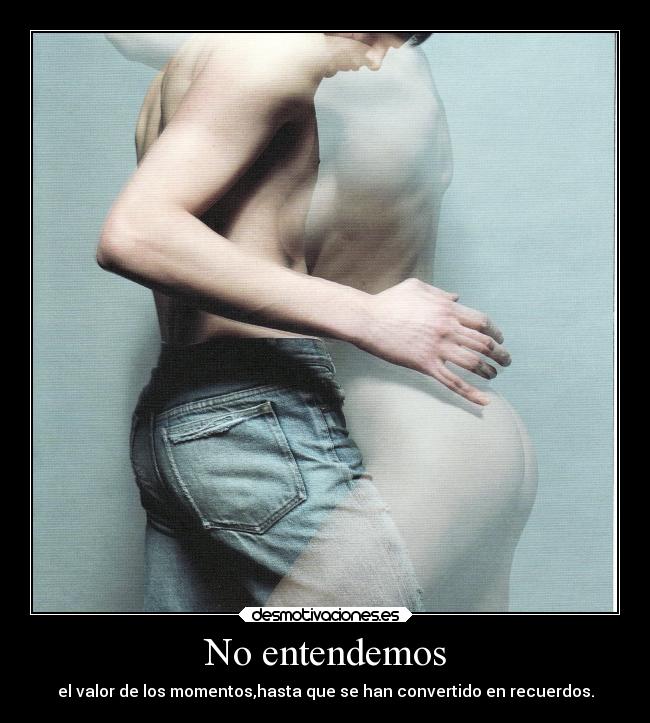 No entendemos - el valor de los momentos,hasta que se han convertido en recuerdos.