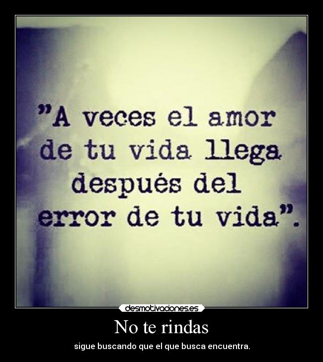 No te rindas - sigue buscando que el que busca encuentra.