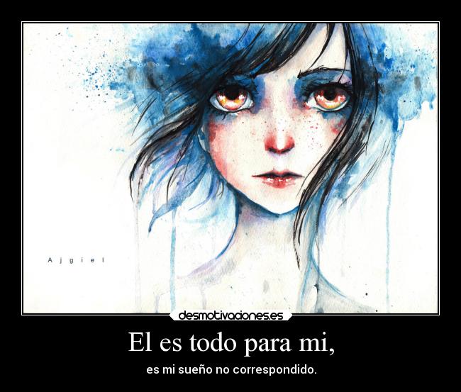 El es todo para mi, - es mi sueño no correspondido.