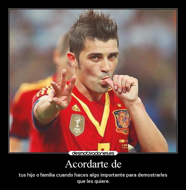 Acordarte de - tus hijo o familia cuando haces algo importante para demostrarles
que les quiere.