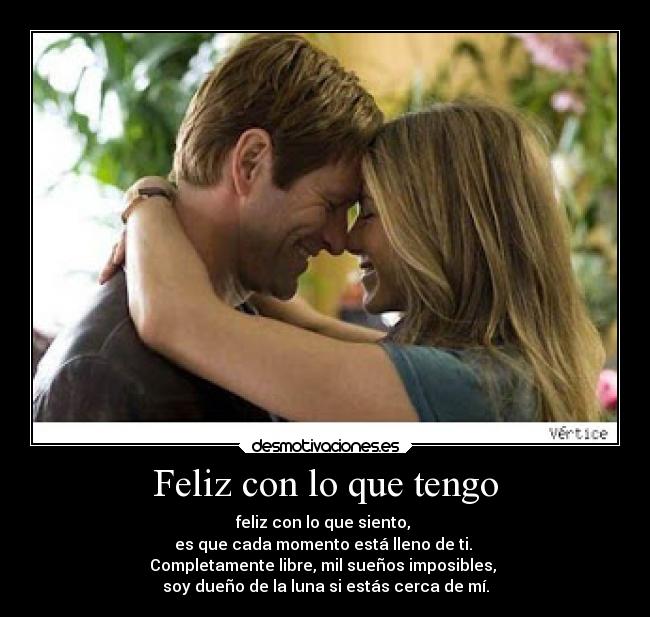 Feliz con lo que tengo - feliz con lo que siento,
es que cada momento está lleno de ti.
Completamente libre, mil sueños imposibles,
soy dueño de la luna si estás cerca de mí.