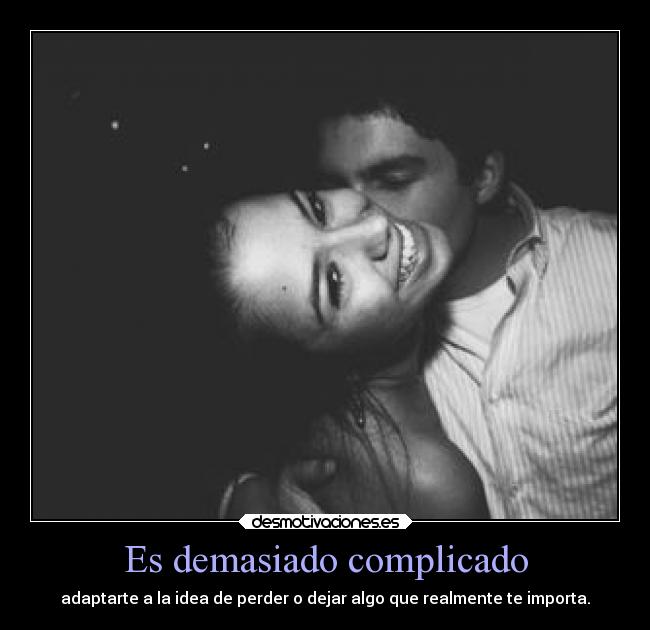 Es demasiado complicado - adaptarte a la idea de perder o dejar algo que realmente te importa.