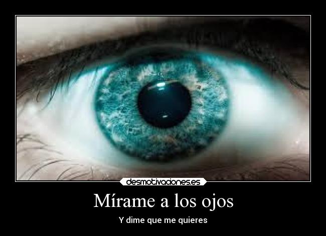 Mírame a los ojos - Y dime que me quieres