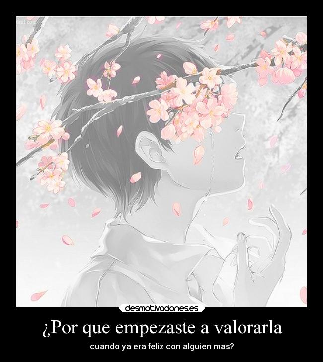 ¿Por que empezaste a valorarla - cuando ya era feliz con alguien mas?