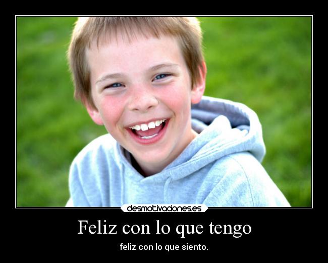 Feliz con lo que tengo - feliz con lo que siento.