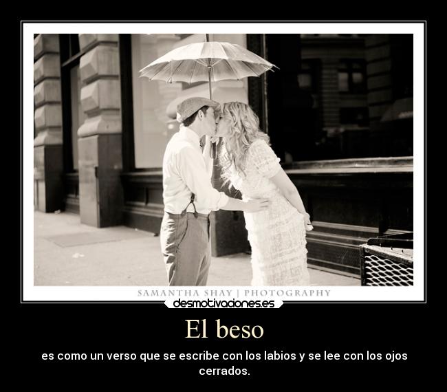 El beso - es como un verso que se escribe con los labios y se lee con los ojos
cerrados.