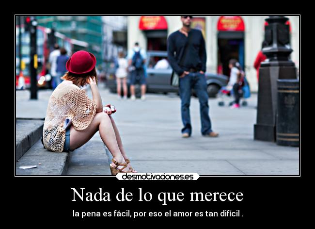 Nada de lo que merece - la pena es fácil, por eso el amor es tan difícil .