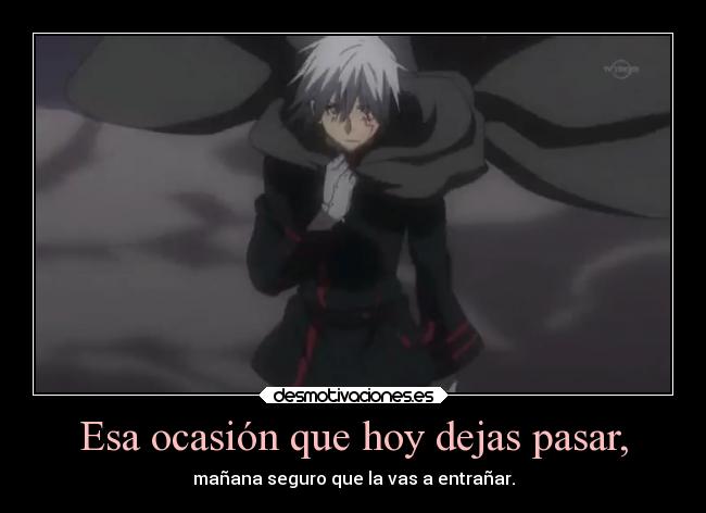 Esa ocasión que hoy dejas pasar, - mañana seguro que la vas a entrañar.