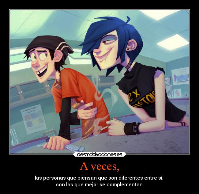 A veces, - las personas que piensan que son diferentes entre sí, 
son las que mejor se complementan.