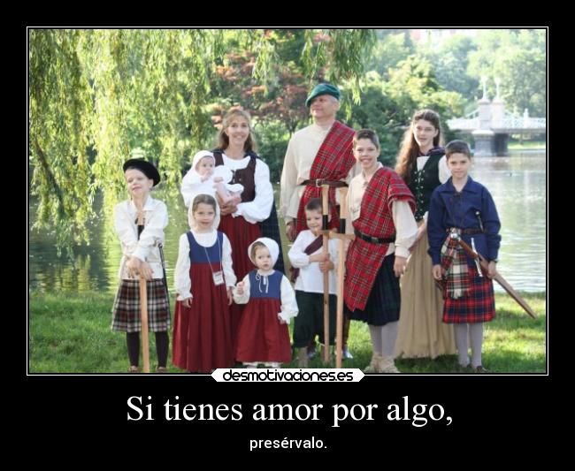 Si tienes amor por algo, - presérvalo.