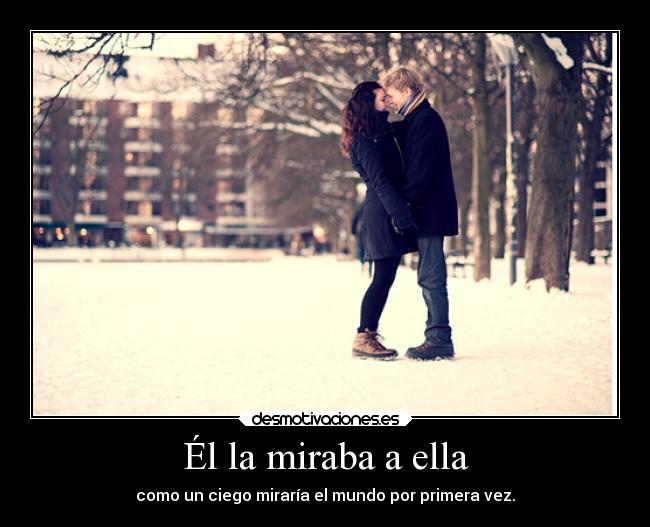 Él la miraba a ella - como un ciego miraría el mundo por primera vez.