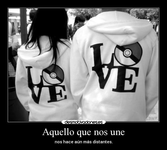 Aquello que nos une - nos hace aún más distantes.