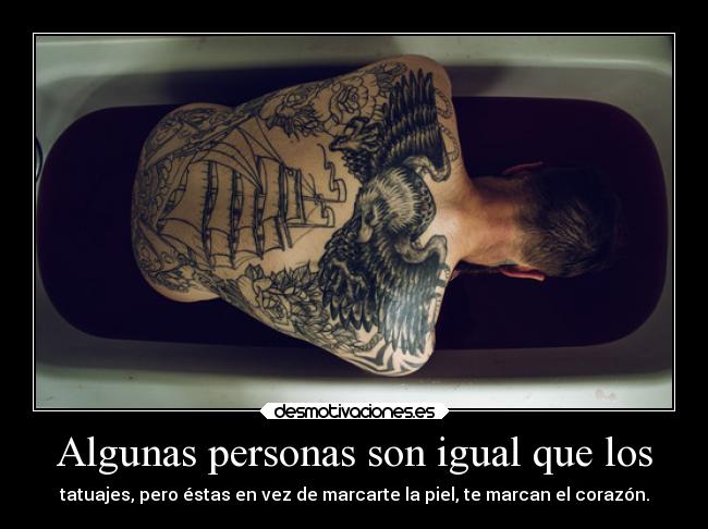 Algunas personas son igual que los - tatuajes, pero éstas en vez de marcarte la piel, te marcan el corazón.